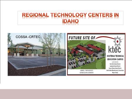 COSSA -CRTEC. Technology Centers & PTS High Schools Provide central location for exemplary Pro-Tech programs for Idaho’s students. Provide facilities.