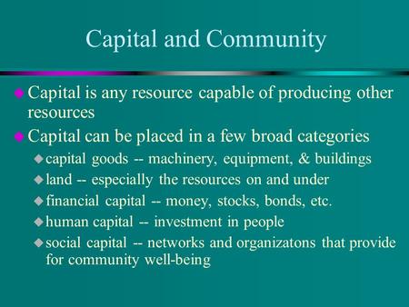 Capital and Community u Capital is any resource capable of producing other resources u Capital can be placed in a few broad categories u capital goods.