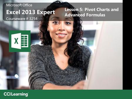 Microsoft Office Excel 2013 Expert Microsoft Office Excel 2013 Expert Courseware # 3254 Lesson 5: Pivot Charts and Advanced Formulas.