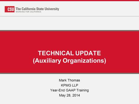 TECHNICAL UPDATE (Auxiliary Organizations) Mark Thomas KPMG LLP Year-End GAAP Training May 28, 2014.
