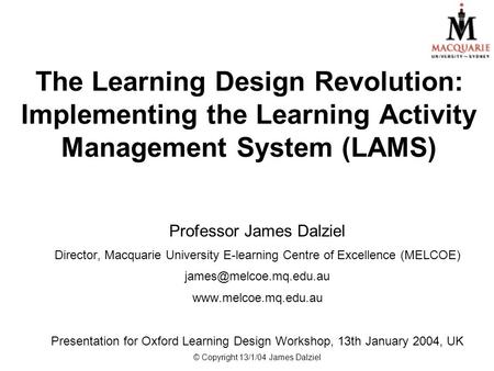 The Learning Design Revolution: Implementing the Learning Activity Management System (LAMS) Professor James Dalziel Director, Macquarie University E-learning.