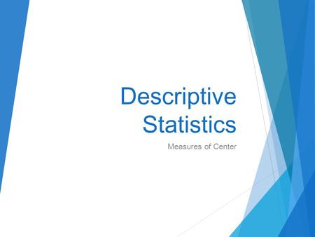 Descriptive Statistics Measures of Center. Essentials: Measures of Center (The great mean vs. median conundrum.)  Be able to identify the characteristics.