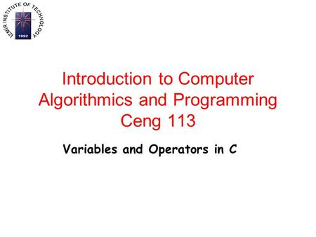 Introduction to Computer Algorithmics and Programming Ceng 113 Variables and Operators in C.