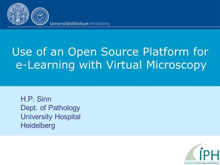 Use of an Open Source Platform for e-Learning with Virtual Microscopy H.P. Sinn Dept. of Pathology University Hospital Heidelberg.