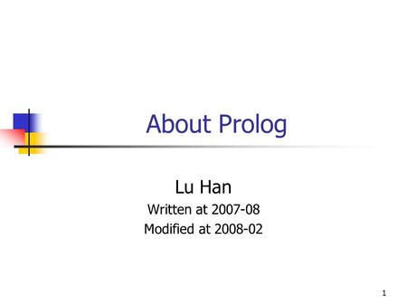 1 About Prolog Lu Han Written at 2007-08 Modified at 2008-02.
