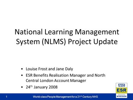 World-class People Management for a 21 st Century NHS1 National Learning Management System (NLMS) Project Update Louise Frost and Jane Daly ESR Benefits.