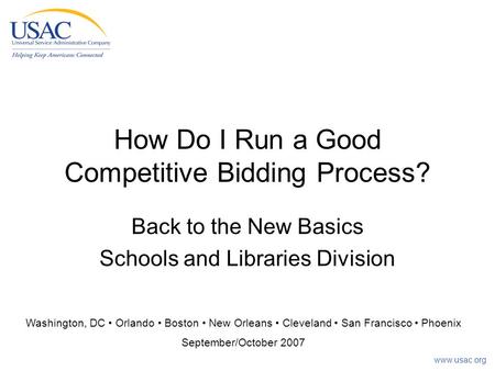Www.usac.org How Do I Run a Good Competitive Bidding Process? Back to the New Basics Schools and Libraries Division Washington, DC Orlando Boston New Orleans.
