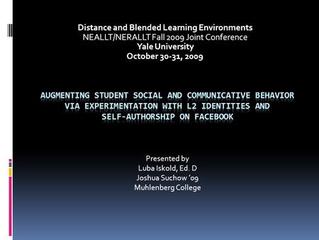 Distance and Blended Learning Environments NEALLT/NERALLT Fall 2009 Joint Conference Yale University October 30-31, 2009 Presented by Luba Iskold, Ed.