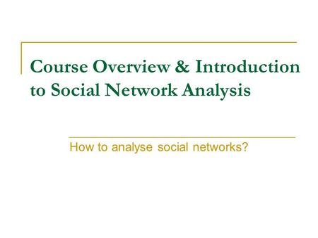 Course Overview & Introduction to Social Network Analysis How to analyse social networks?