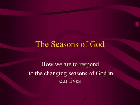 How we are to respond to the changing seasons of God in our lives