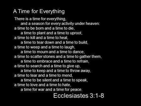 A Time for Everything There is a time for everything, and a season for every activity under heaven: a time to be born and a time to die, a time to plant.