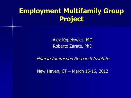 Employment Multifamily Group Project Alex Kopelowicz, MD Roberto Zarate, PhD Human Interaction Research Institute New Haven, CT – March 15-16, 2012.
