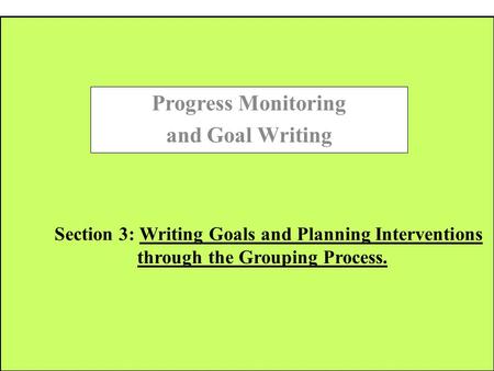 Section 3: Writing Goals and Planning Interventions through the Grouping Process. Progress Monitoring and Goal Writing.