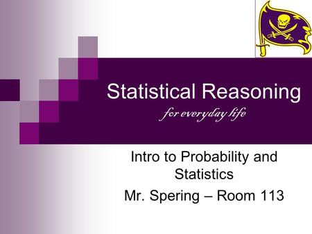 Statistical Reasoning for everyday life Intro to Probability and Statistics Mr. Spering – Room 113.