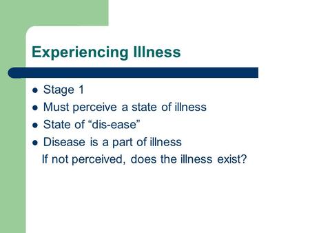 Experiencing Illness Stage 1 Must perceive a state of illness