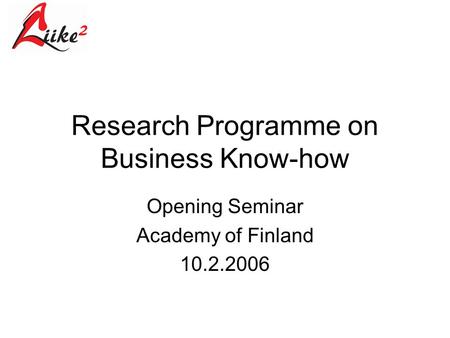Research Programme on Business Know-how Opening Seminar Academy of Finland 10.2.2006.