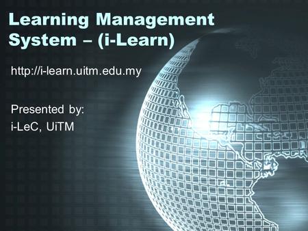 Learning Management System – (i-Learn)  Presented by: i-LeC, UiTM.