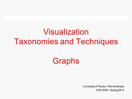 Visualization Taxonomies and Techniques Graphs University of Texas – Pan American CSCI 6361, Spring 2014.