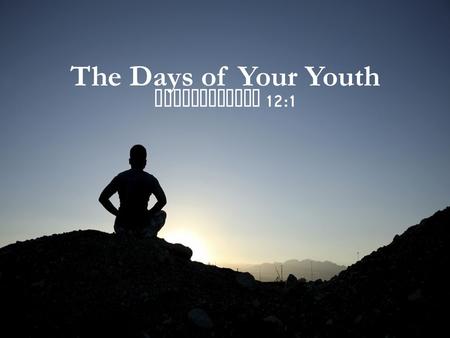 The Days of Your Youth Ecclesiastes 12:1. The Days of Your Youth The days of your youth can be a time of joy ( Eccl. 11:9-10) The days of your youth can.