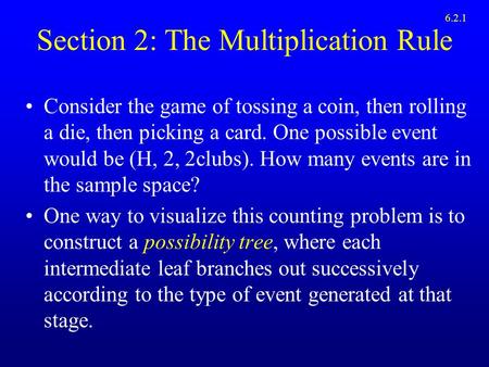 Section 2: The Multiplication Rule Consider the game of tossing a coin, then rolling a die, then picking a card. One possible event would be (H, 2, 2clubs).