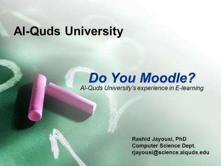 Al-Quds University Do You Moodle? Rashid Jayousi, PhD Computer Science Dept. Al-Quds University’s experience in E-learning.