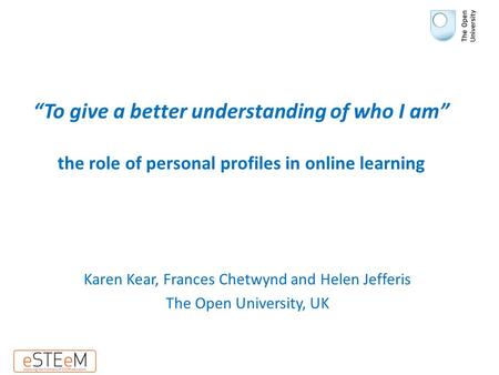 “To give a better understanding of who I am” the role of personal profiles in online learning Karen Kear, Frances Chetwynd and Helen Jefferis The Open.