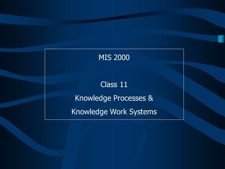 MIS 2000 Class 11 Knowledge Processes & Knowledge Work Systems.