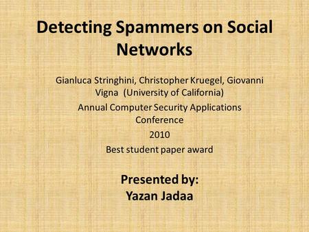 Detecting Spammers on Social Networks Gianluca Stringhini, Christopher Kruegel, Giovanni Vigna (University of California) Annual Computer Security Applications.