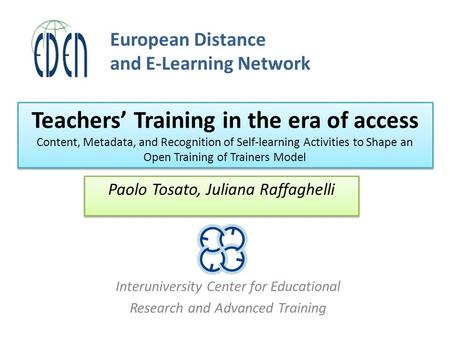 Interuniversity Center for Educational Research and Advanced Training Paolo Tosato, Juliana Raffaghelli European Distance and E-Learning Network Teachers’