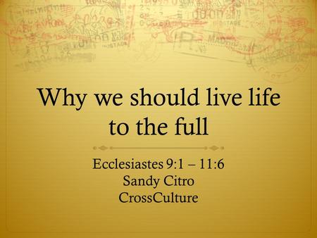 Why we should live life to the full Ecclesiastes 9:1 – 11:6 Sandy Citro CrossCulture.