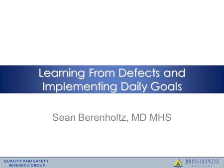 Sean Berenholtz, MD MHS Learning From Defects and Implementing Daily Goals.