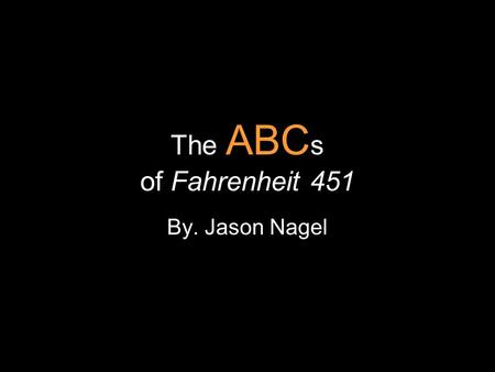 The ABCs of Fahrenheit 451 By. Jason Nagel.