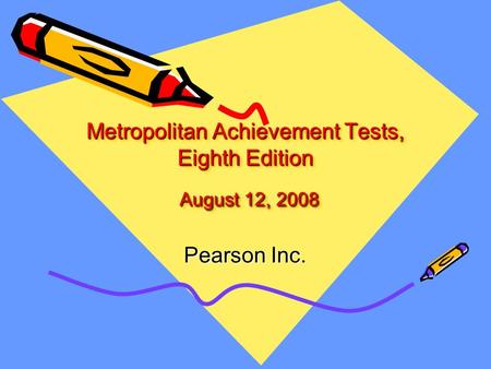 Metropolitan Achievement Tests, Eighth Edition August 12, 2008 Pearson Inc.