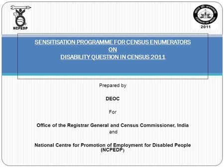 Prepared by DEOC For Office of the Registrar General and Census Commissioner, India and National Centre for Promotion of Employment for Disabled People.