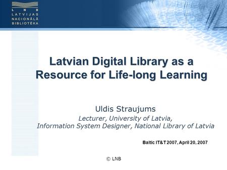 © LNB Latvian Digital Library as a Resource for Life-long Learning Uldis Straujums Lecturer, University of Latvia, Information System Designer, National.