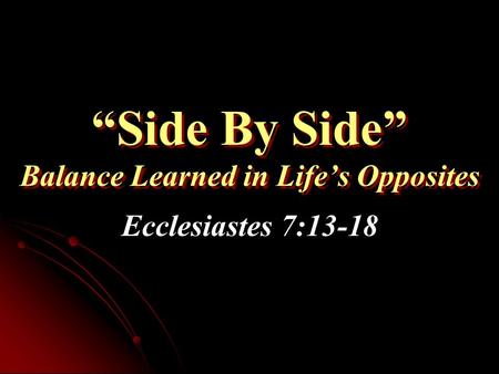 “Side By Side” Balance Learned in Life’s Opposites Ecclesiastes 7:13-18.