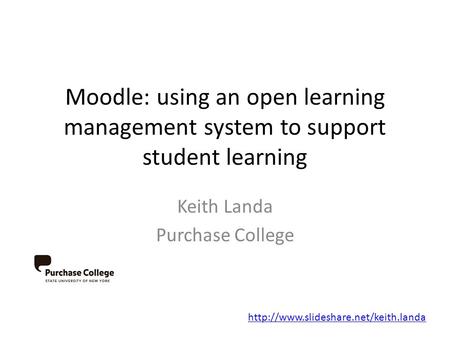 Moodle: using an open learning management system to support student learning Keith Landa Purchase College
