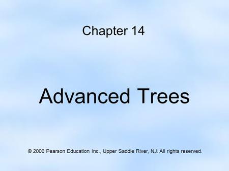 Chapter 14 Advanced Trees © 2006 Pearson Education Inc., Upper Saddle River, NJ. All rights reserved.