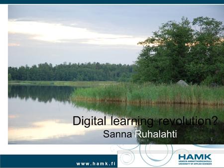 W w w. h a m k. f i Digital learning revolution? Sanna Ruhalahti.