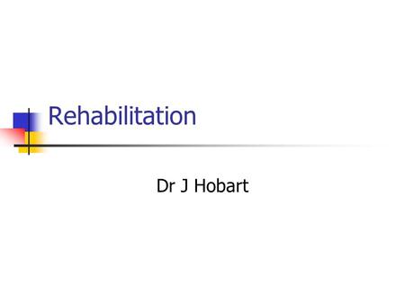 Rehabilitation Dr J Hobart. Rehabilitation - definitions Rehabilitation is a process of active change by which a person who has become disabled acquires.