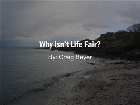 Why Isn’t Life Fair? By: Craig Beyer.