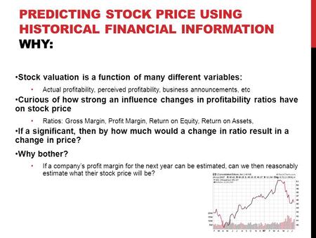 PREDICTING STOCK PRICE USING HISTORICAL FINANCIAL INFORMATION WHY: Stock valuation is a function of many different variables: Actual profitability, perceived.