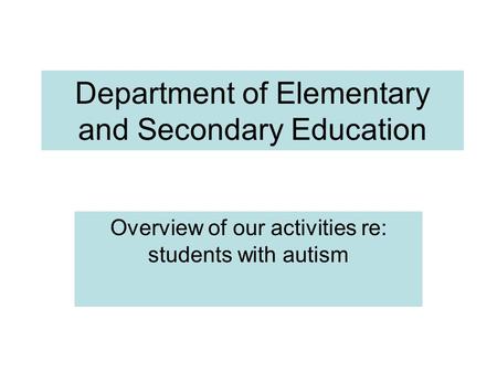 Department of Elementary and Secondary Education Overview of our activities re: students with autism.