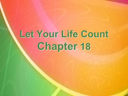 Let Your Life Count Chapter 18. There is a time for everything, and a season for every activity under heaven. Ecclesiastes 3:1.