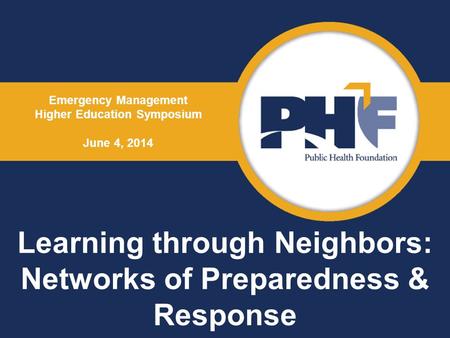 Learning through Neighbors: Networks of Preparedness & Response Emergency Management Higher Education Symposium June 4, 2014.