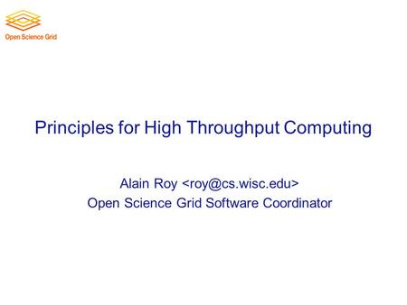 Principles for High Throughput Computing Alain Roy Open Science Grid Software Coordinator.