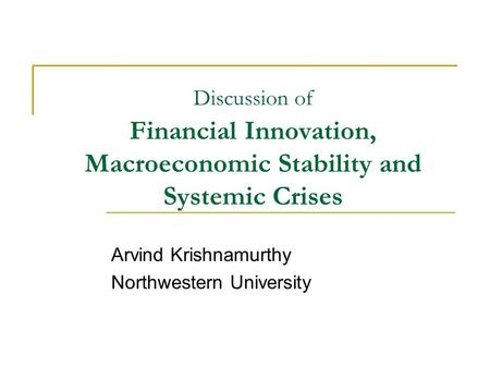 Discussion of Financial Innovation, Macroeconomic Stability and Systemic Crises Arvind Krishnamurthy Northwestern University.