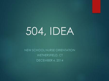 504, IDEA NEW SCHOOL NURSE ORIENTATION WETHERSFIELD, CT DECEMBER 4, 2014.