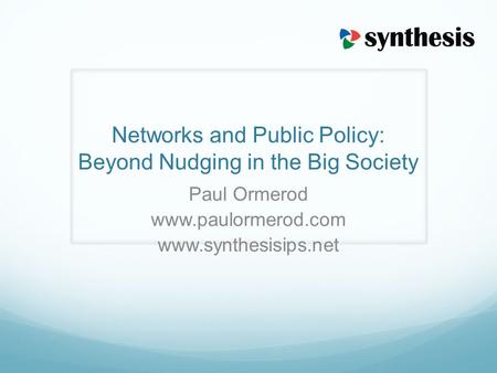 Networks and Public Policy: Beyond Nudging in the Big Society Paul Ormerod www.paulormerod.com www.synthesisips.net.