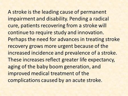 A stroke is the leading cause of permanent impairment and disability. Pending a radical cure, patients recovering from a stroke will continue to require.
